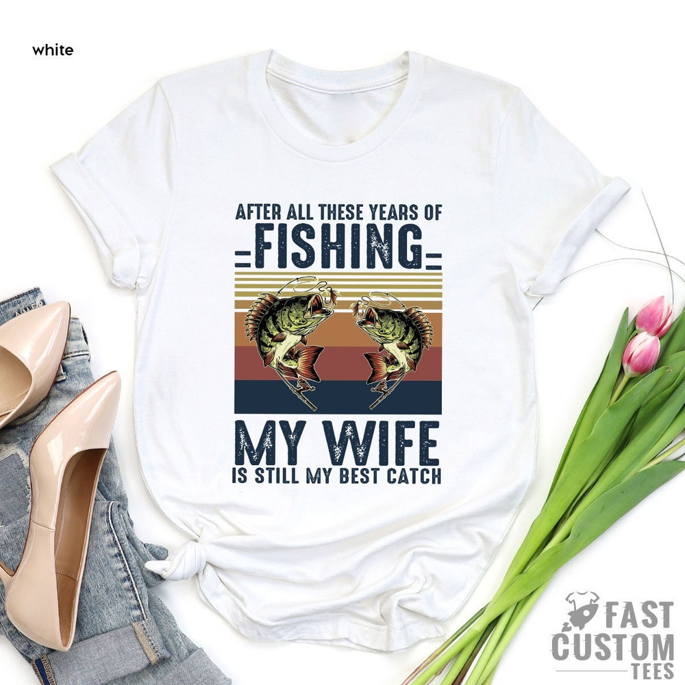 Fishing Tshirt, After All these Years of Fishing My Wife is Still My Best Catch, Fisherman Gift, Funny Mens Fishing Shirt, Father's Day Gift - 3.jpg