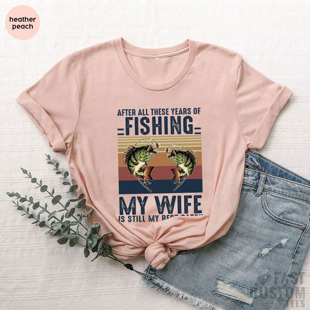 Fishing Tshirt, After All these Years of Fishing My Wife is Still My Best Catch, Fisherman Gift, Funny Mens Fishing Shirt, Father's Day Gift - 5.jpg