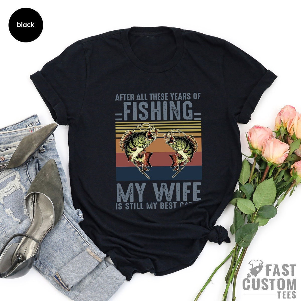 Fishing Tshirt, After All these Years of Fishing My Wife is Still My Best Catch, Fisherman Gift, Funny Mens Fishing Shirt, Father's Day Gift - 6.jpg