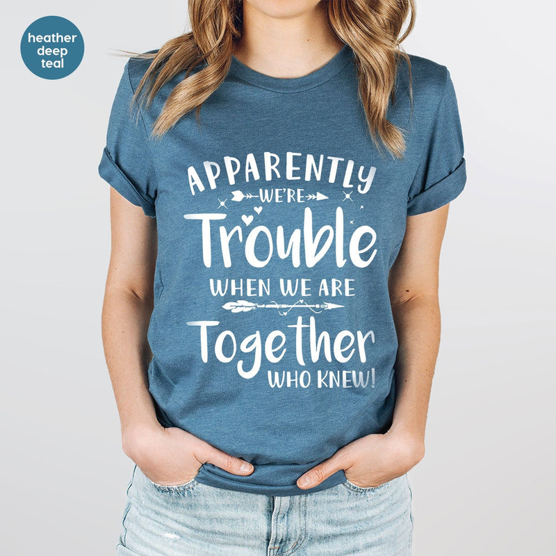 Funny Friend Shirt, Apparently We're Trouble When We Are Together Shirt, Bestie Tshirts, Best Friend Forever Matching Shirt, Best Friend Tee - 4.jpg