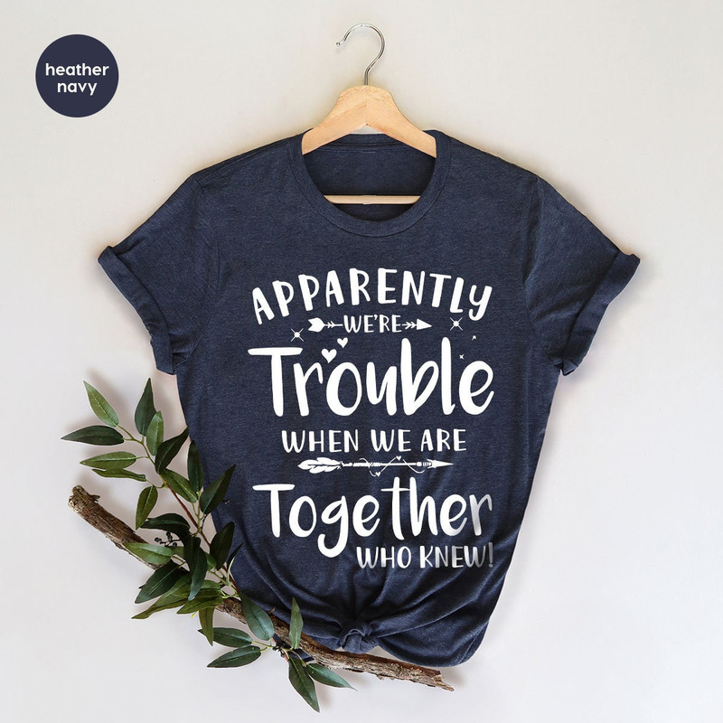 Funny Friend Shirt, Apparently We're Trouble When We Are Together Shirt, Bestie Tshirts, Best Friend Forever Matching Shirt, Best Friend Tee - 6.jpg