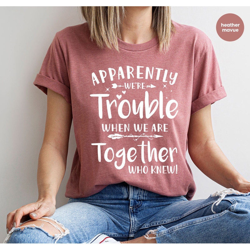Funny Friend Shirt, Apparently We're Trouble When We Are Together Shirt, Bestie Tshirts, Best Friend Forever Matching Shirt, Best Friend Tee - 8.jpg