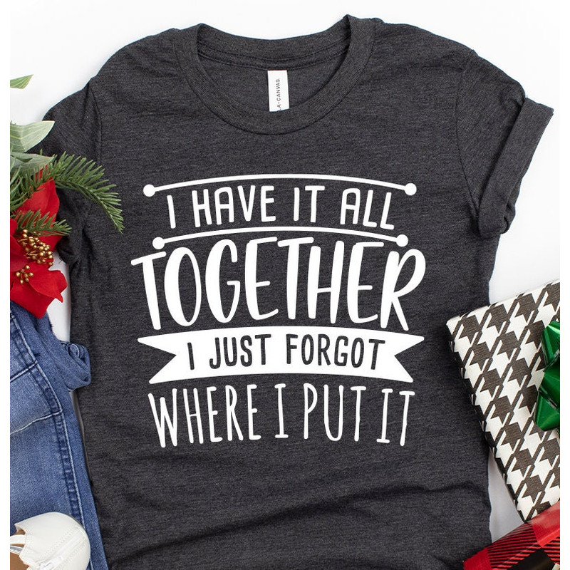 Funny Quote Shirt, Sarcastic Saying Tee, All Together I Just Forgot Where I Put It Shirt, Funny Mom Tees, Don't Remember Shirt - 2.jpg