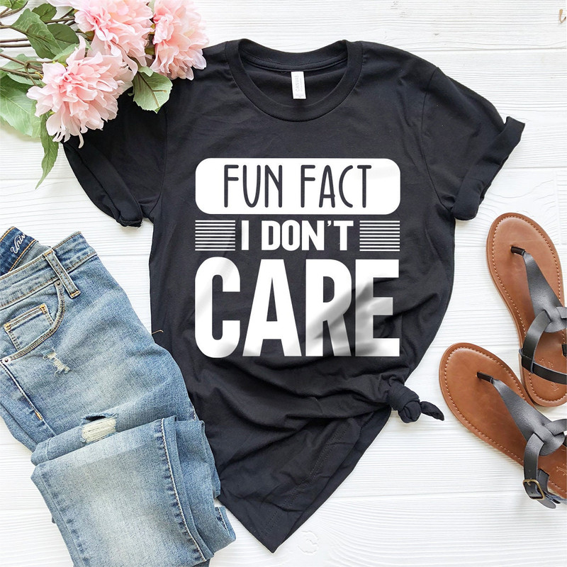 Funny Quotes Shirt, Fun Fact, I Don't Care Shirt, Inspirational Shirt, Funny Mom Shirt, Sarcastic Shirt, Gift for Friend, Shirt With Saying - 4.jpg
