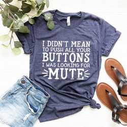 funny sarcastic shirt, i didn't mean to push all buttons i was looking for mute shirt, sassy quotes shirt, funny adult s