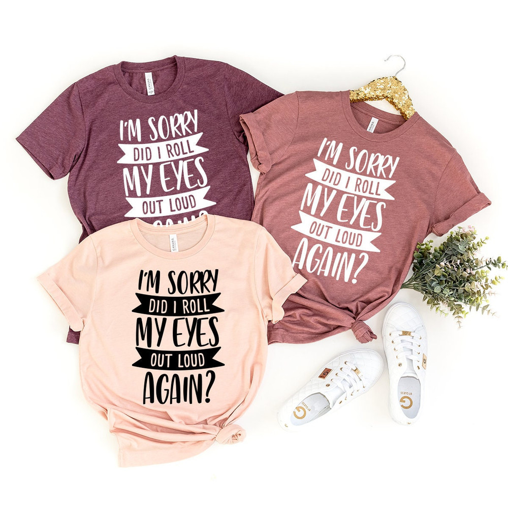 Funny Saying Shirt, I'm Sorry Did I Roll My Eyes Out Loud Again Shirt, Funny Sarcastic Shirt, Funny Shirt, - 1.jpg