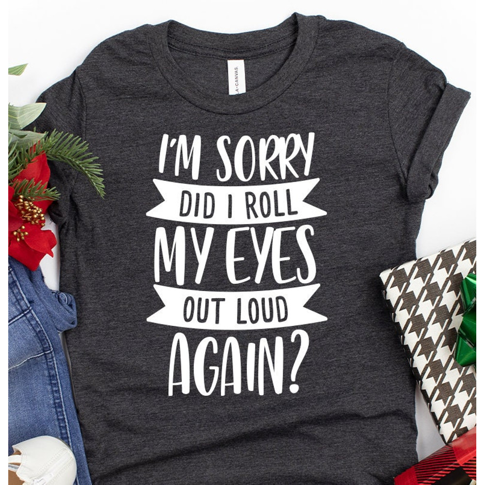 Funny Saying Shirt, I'm Sorry Did I Roll My Eyes Out Loud Again Shirt, Funny Sarcastic Shirt, Funny Shirt, - 3.jpg