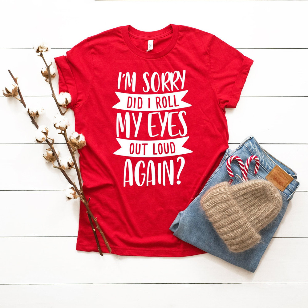 Funny Saying Shirt, I'm Sorry Did I Roll My Eyes Out Loud Again Shirt, Funny Sarcastic Shirt, Funny Shirt, - 4.jpg