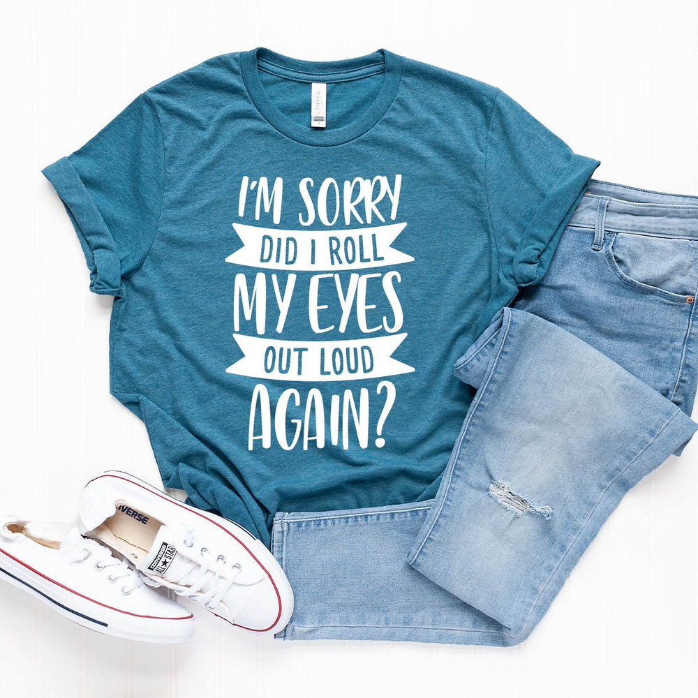 Funny Saying Shirt, I'm Sorry Did I Roll My Eyes Out Loud Again Shirt, Funny Sarcastic Shirt, Funny Shirt, - 6.jpg