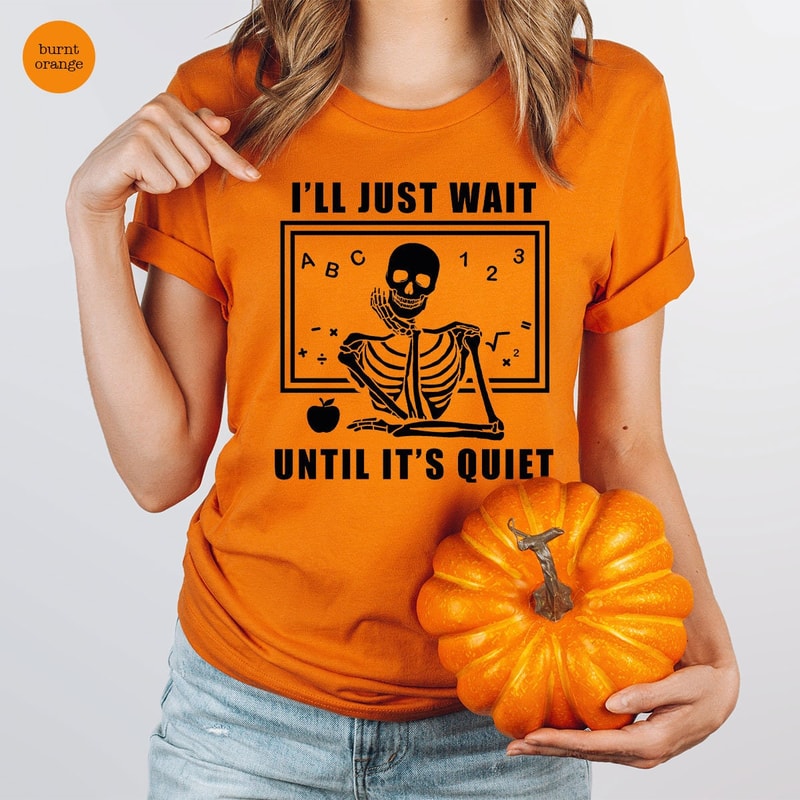 Halloween Skeleton Teacher Shirts, Halloween Teacher Appreciation, Halloween Gifts for Teacher, Funny I'll Just Wait Until It's Quiet Shirt - 2.jpg