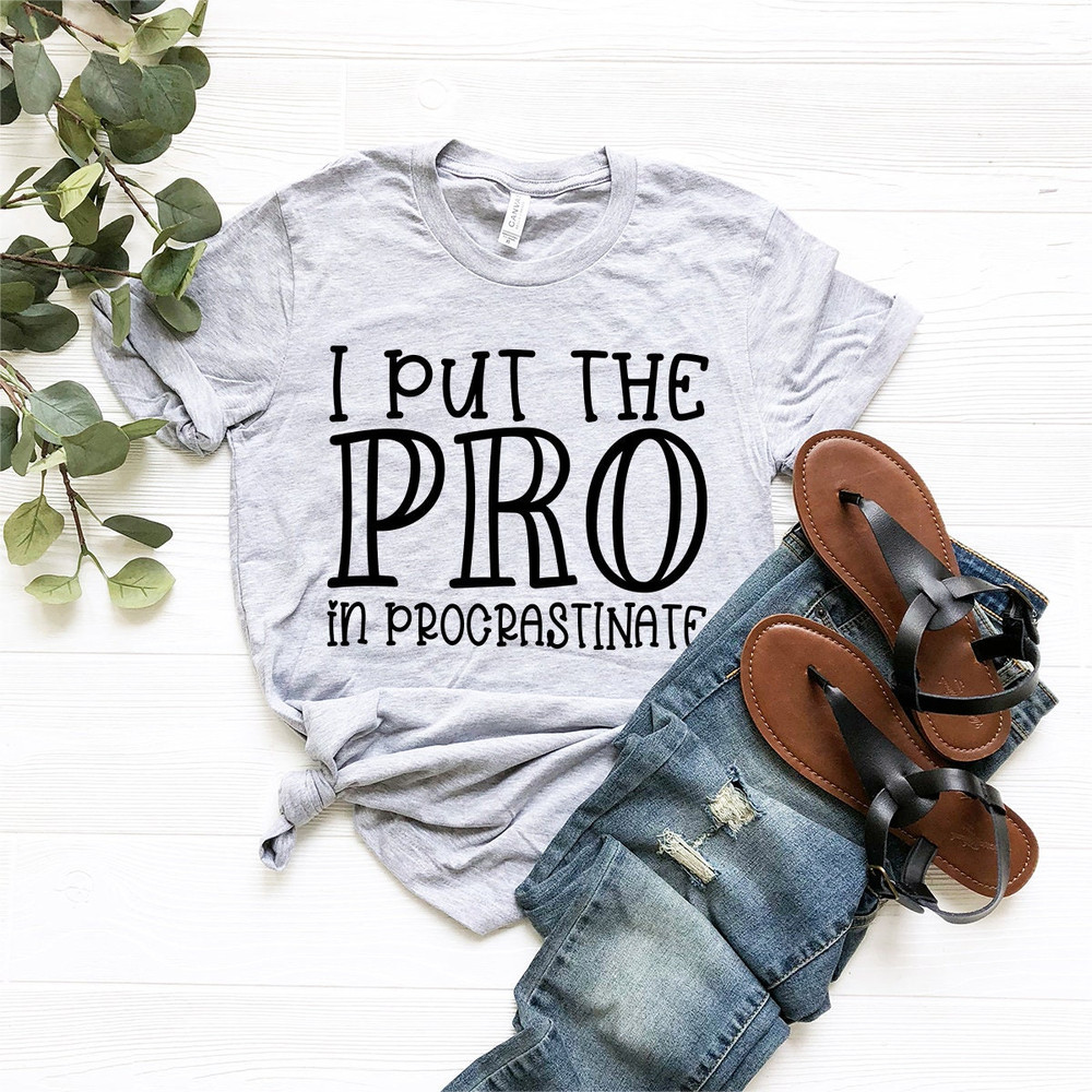 I Put The Pro Procrastinate Shirt, Sarcasm Saying Shirt, Funny Lazy T-Shirt, Funny Sarcastic Shirt, Sarcasm Shirt, Funny Saying Tee - 6.jpg