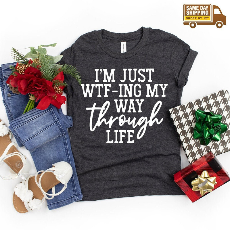I'm Just WTF-ing My Way Through Life Shirt, Sarcastic Shirt, Mom Shirt, Wife Shirt, Cute Ladies Tshirt, Funny Women Shirt - 2.jpg