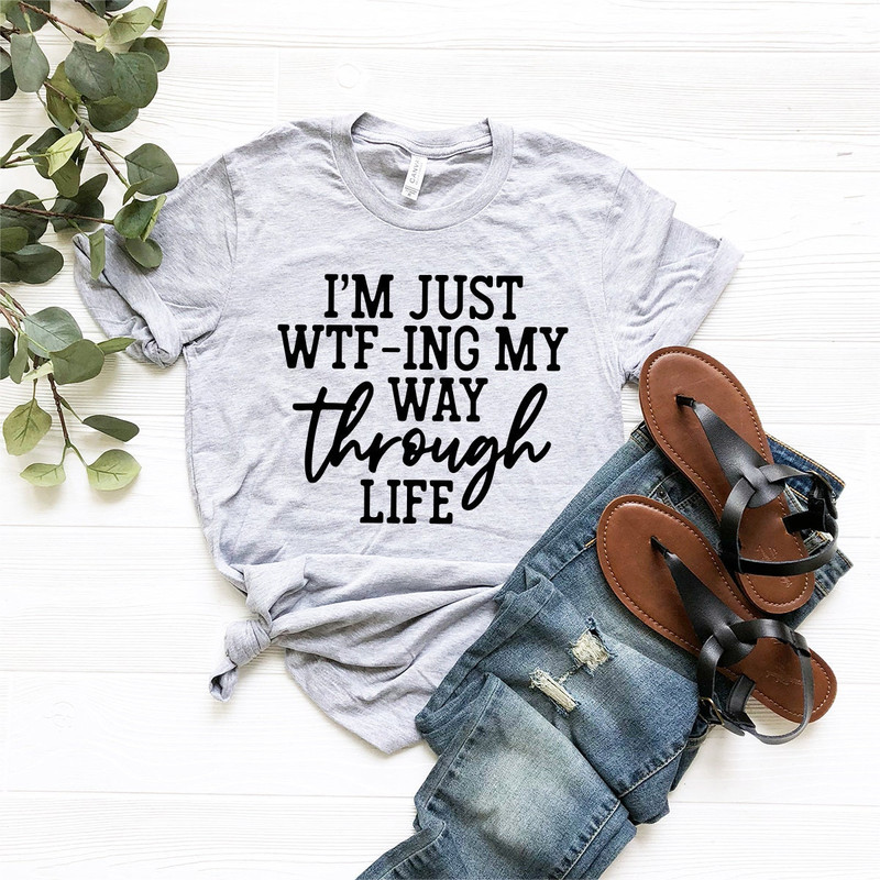 I'm Just WTF-ing My Way Through Life Shirt, Sarcastic Shirt, Mom Shirt, Wife Shirt, Cute Ladies Tshirt, Funny Women Shirt - 7.jpg