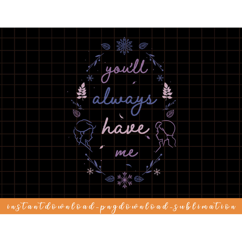 Disney Frozen 2 Youll Always Have Me Typographic png, sublimate, digital download.jpg