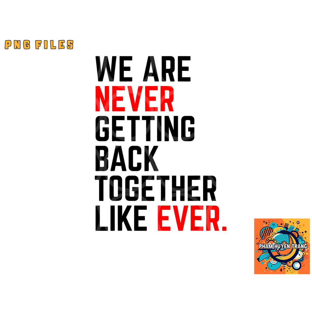 We Are Never Getting Back Together Like Ever For Men Women png, digital download copy.jpg