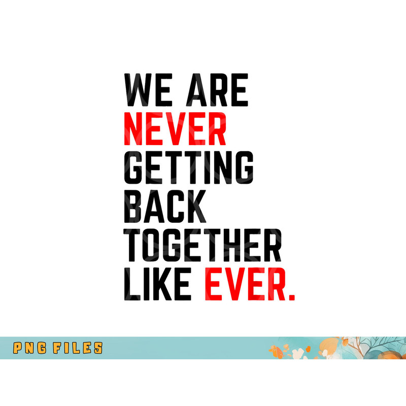 We Are Never Getting Back Together Like Ever For Men Women png, digital download copy.jpg