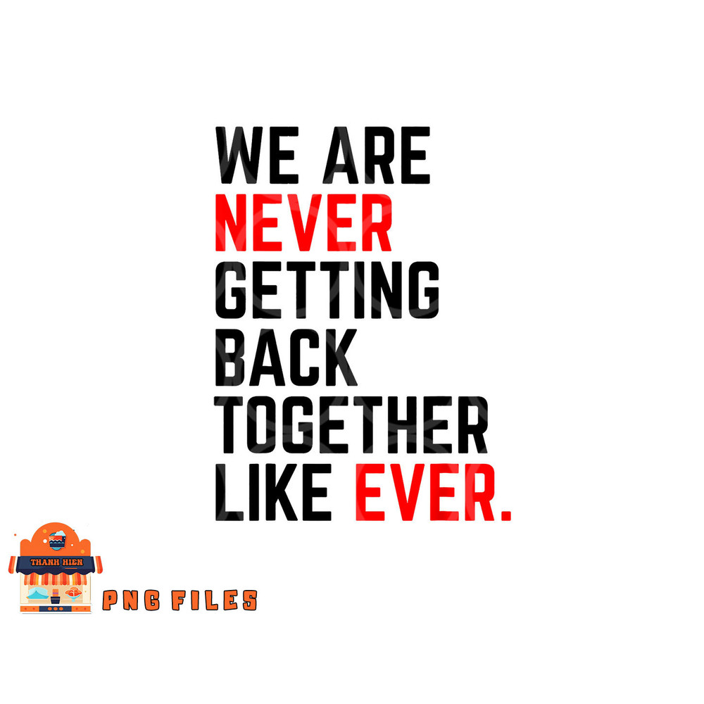 We Are Never Getting Back Together Like Ever For Men Women png, digital download copy.jpg