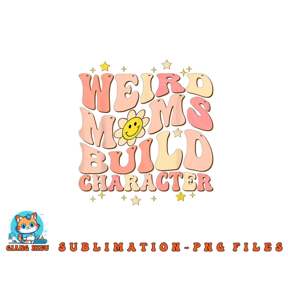 Weird Moms Build Character Mothers Day Funny for Best Mom png, digital download copy.jpg