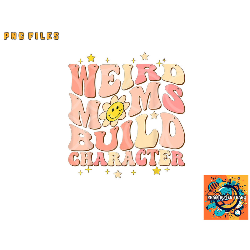 Weird Moms Build Character Mothers Day Funny for Best Mom png, digital download copy.jpg