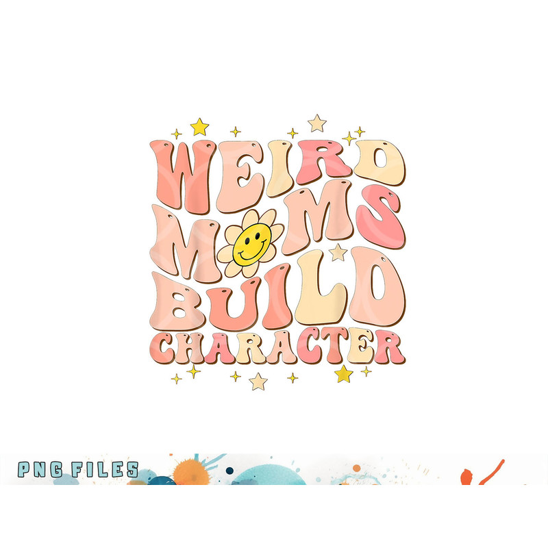 Weird Moms Build Character Mothers Day Funny for Best Mom png, digital download copy.jpg