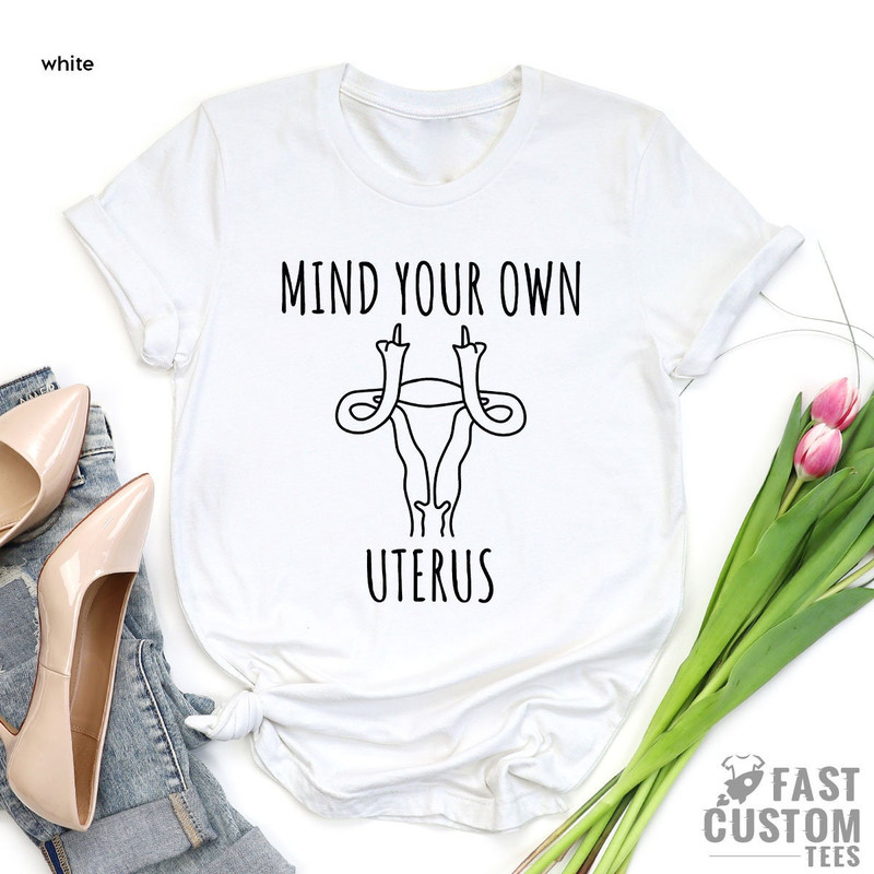 Pro Choice Shirt, Uterus Shirt, Abortion Rights, Reproductive Rights, My Body My Choice, Mind Your Own Uterus, Womens Rights, Feminist Shirt - 5.jpg