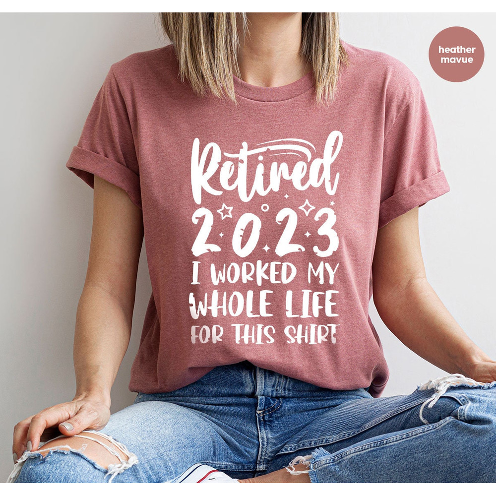 Retired 2023 Shirt, Funny Retired Shirt, Retirement Party T-shirt, Retirement Shirt, I Worked My Whole Life for This Shirt, Gift for Retired - 1.jpg