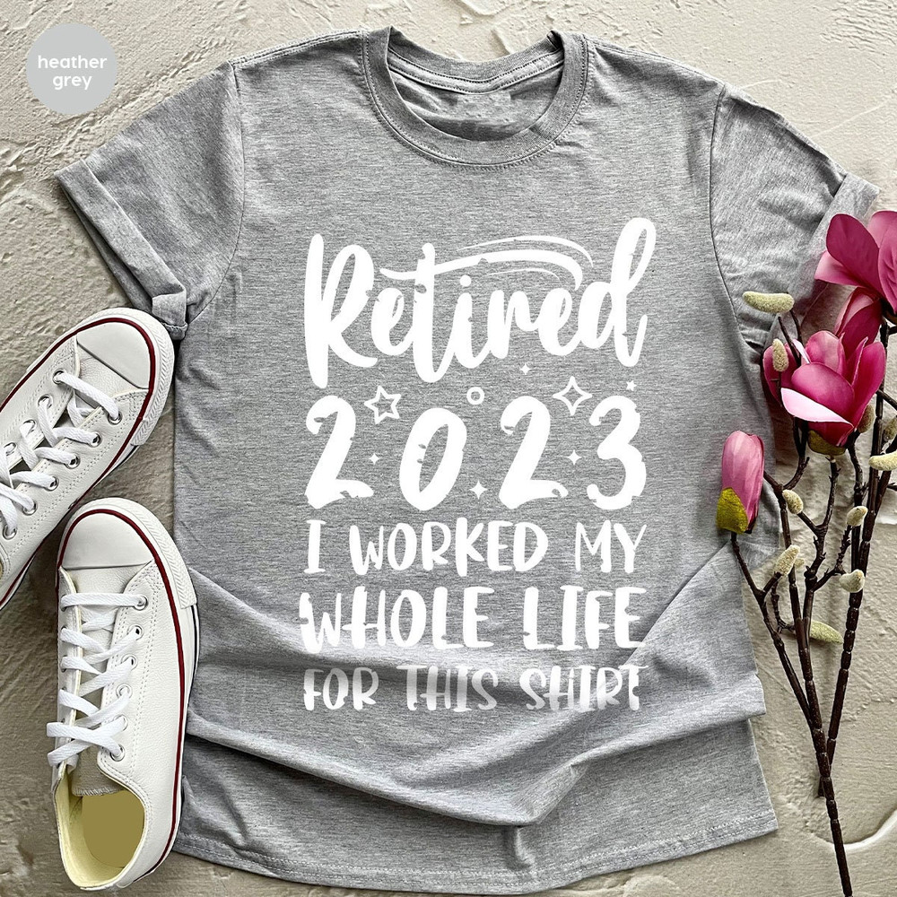 Retired 2023 Shirt, Funny Retired Shirt, Retirement Party T-shirt, Retirement Shirt, I Worked My Whole Life for This Shirt, Gift for Retired - 5.jpg