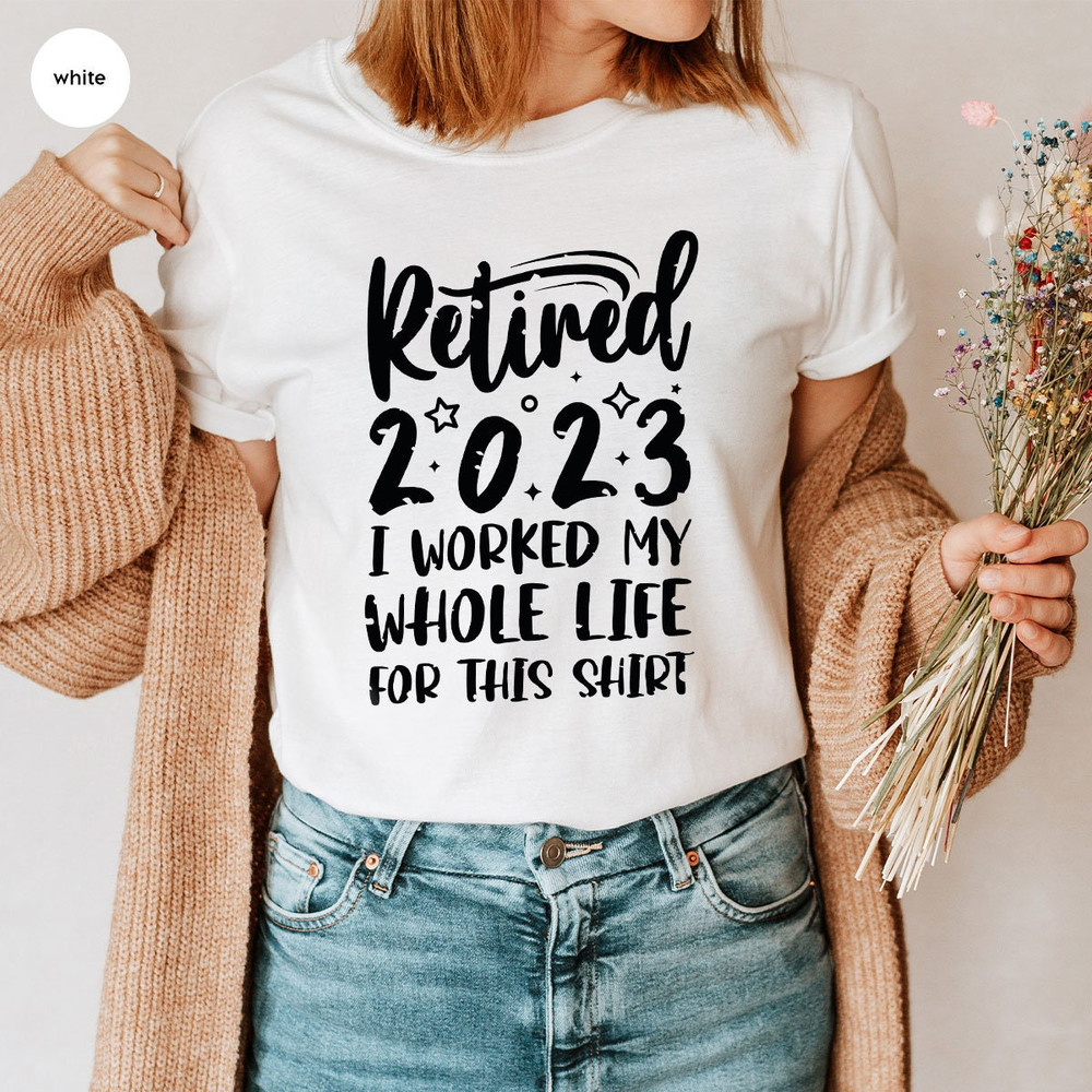 Retired 2023 Shirt, Funny Retired Shirt, Retirement Party T-shirt, Retirement Shirt, I Worked My Whole Life for This Shirt, Gift for Retired - 7.jpg