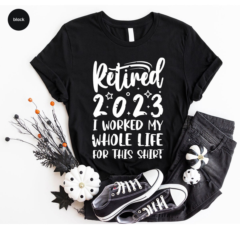 Retired 2023 Shirt, Funny Retired Shirt, Retirement Party T-shirt, Retirement Shirt, I Worked My Whole Life for This Shirt, Gift for Retired - 8.jpg