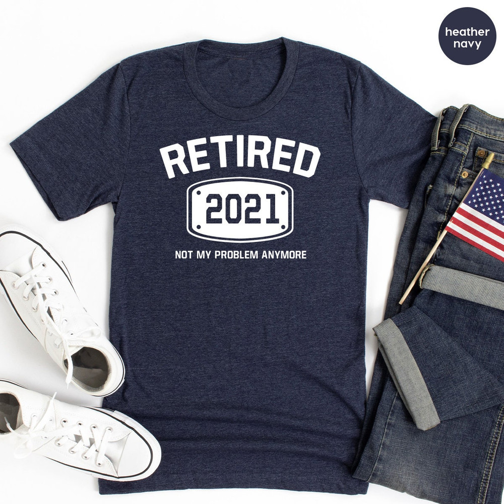 Retired T Shirt, Retired 2021 Shirt, Retirement Shirts, Funny Retired Shirt, Retirement Party Tee, Not My Problem Anymore Tee, Retired Tee - 8.jpg