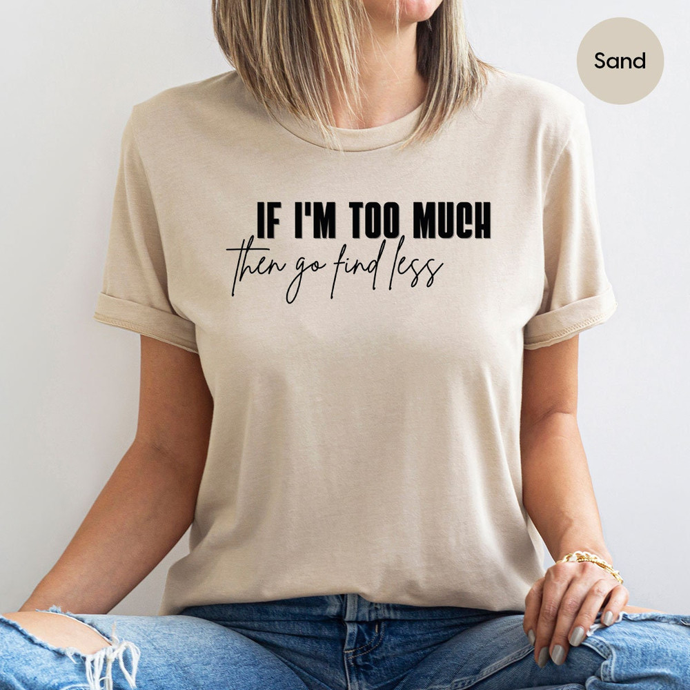 Sarcastic Break Up Shirts, Funny Saying Sassy Women Sweatshirt, If I'm Too Much Then Go Find Less TShirt, Divorce Party Shirt Gifts for Her - 3.jpg