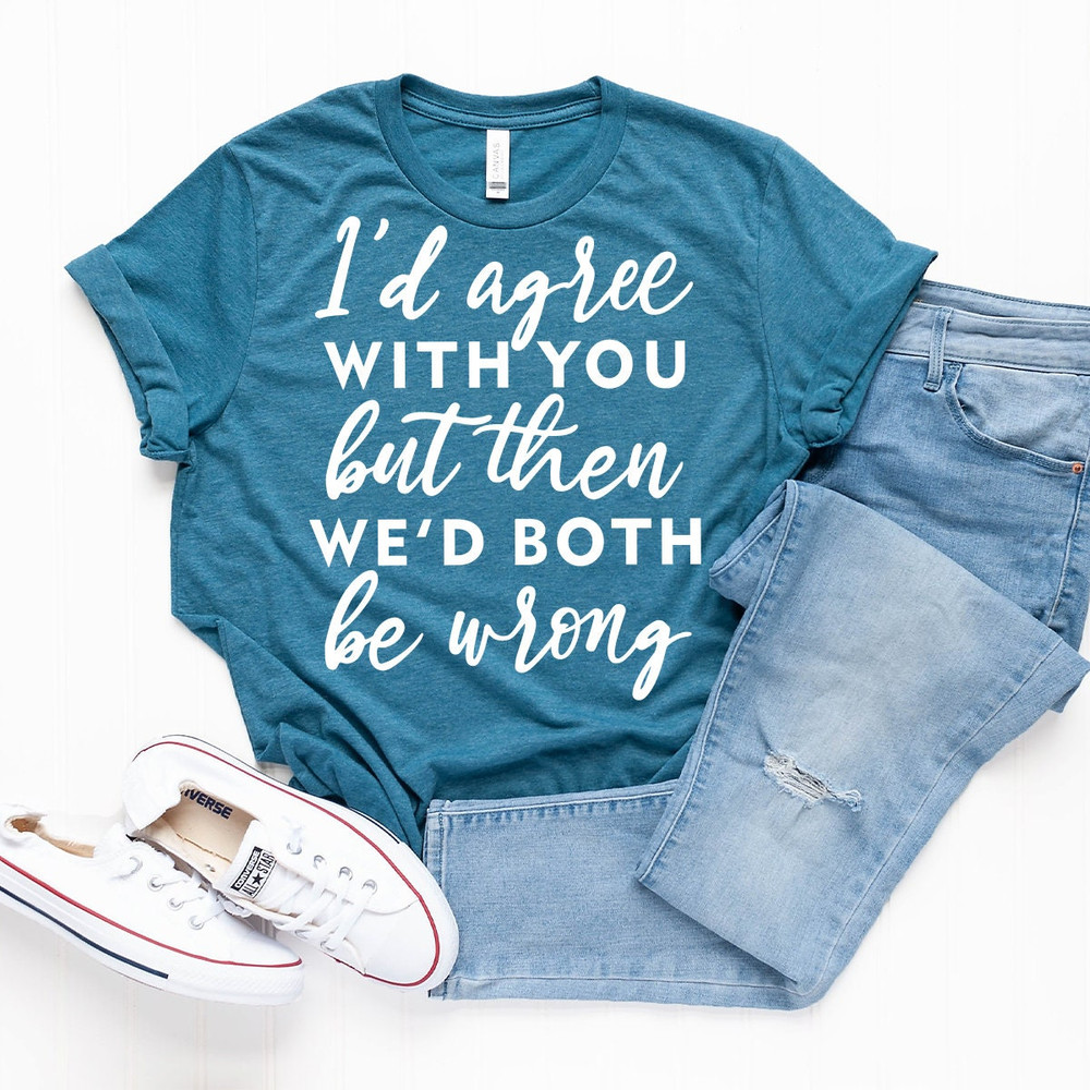 Sarcastic Life T-Shirt, Funny Quote Shirt, Funny Shirt, Wrongness Shirt, Humorous Tee, I'd Agree With You But Then We'd Both Be Wrong Shirt - 6.jpg