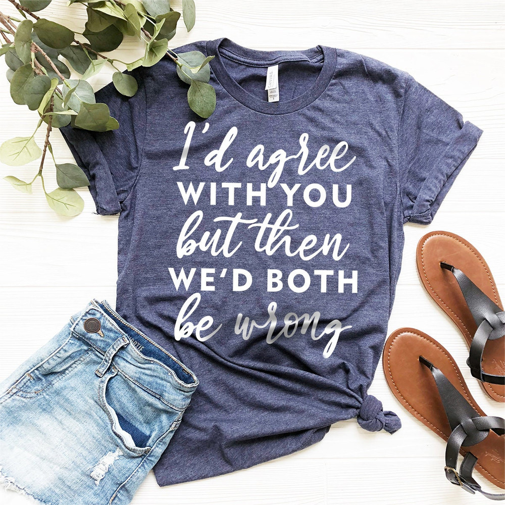 Sarcastic Life T-Shirt, Funny Quote Shirt, Funny Shirt, Wrongness Shirt, Humorous Tee, I'd Agree With You But Then We'd Both Be Wrong Shirt - 8.jpg