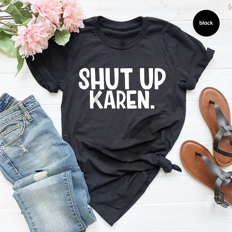 Sarcastic Quote Shirt, Shut Up Karen Shirt, Funny Shirt, Memes Tee, Humor Shirt, Protest Shirt, Gift For Friend - 1.jpg
