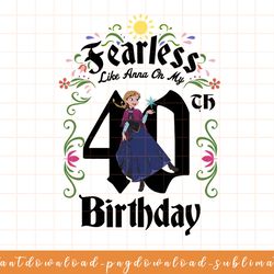 disney frozen anna fearless on my 40th birthday png, sublimate, digital download