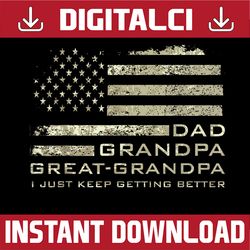 dad grandpa great grandpa fathers day last minute png, dad american flag,  i just keep getting better png, digital downl