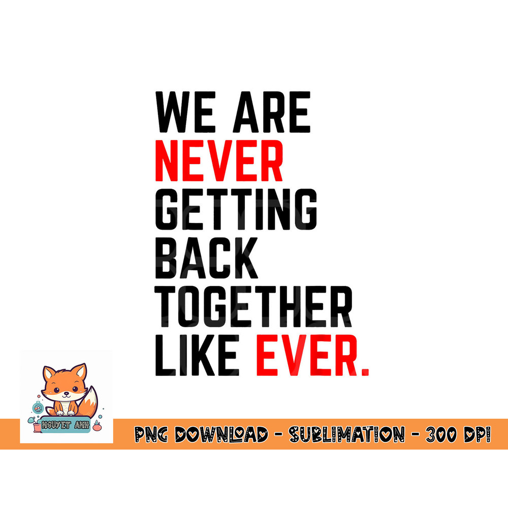 We Are Never Getting Back Together Like Ever For Men Women png, digital download copy.jpg