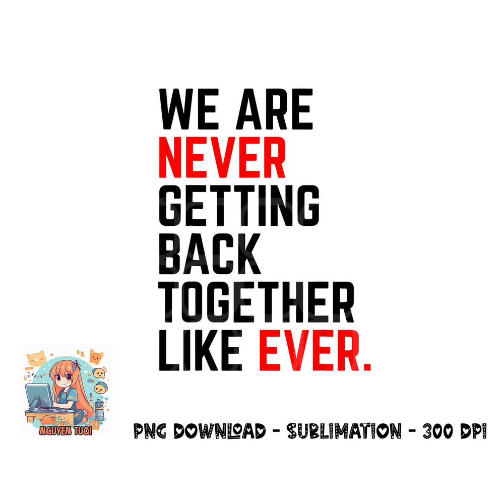 We Are Never Getting Back Together Like Ever For Men Women png, digital download copy.jpg