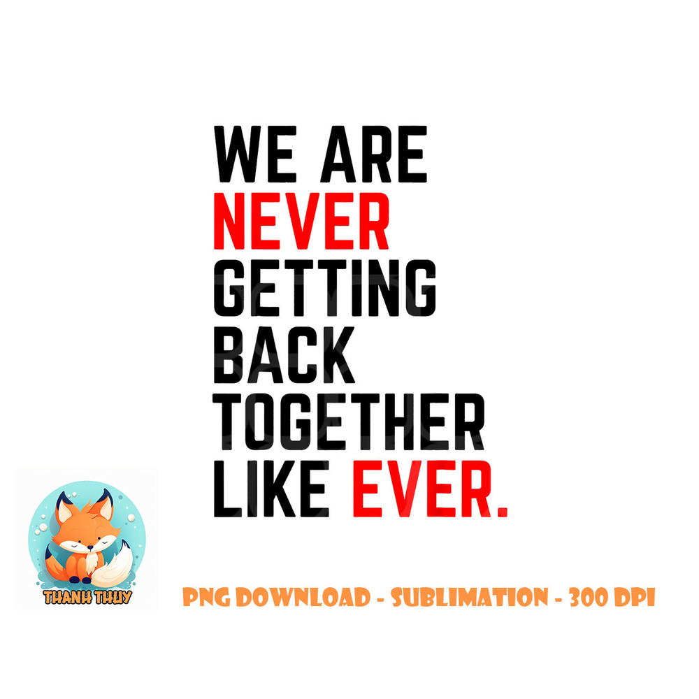 We Are Never Getting Back Together Like Ever For Men Women png, digital download copy.jpg