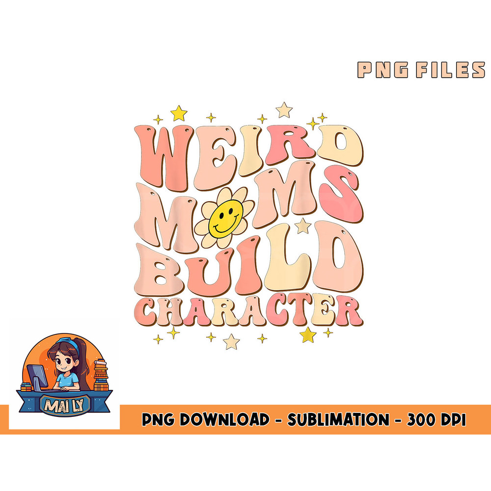 Weird Moms Build Character Mothers Day Funny for Best Mom png, digital download copy.jpg