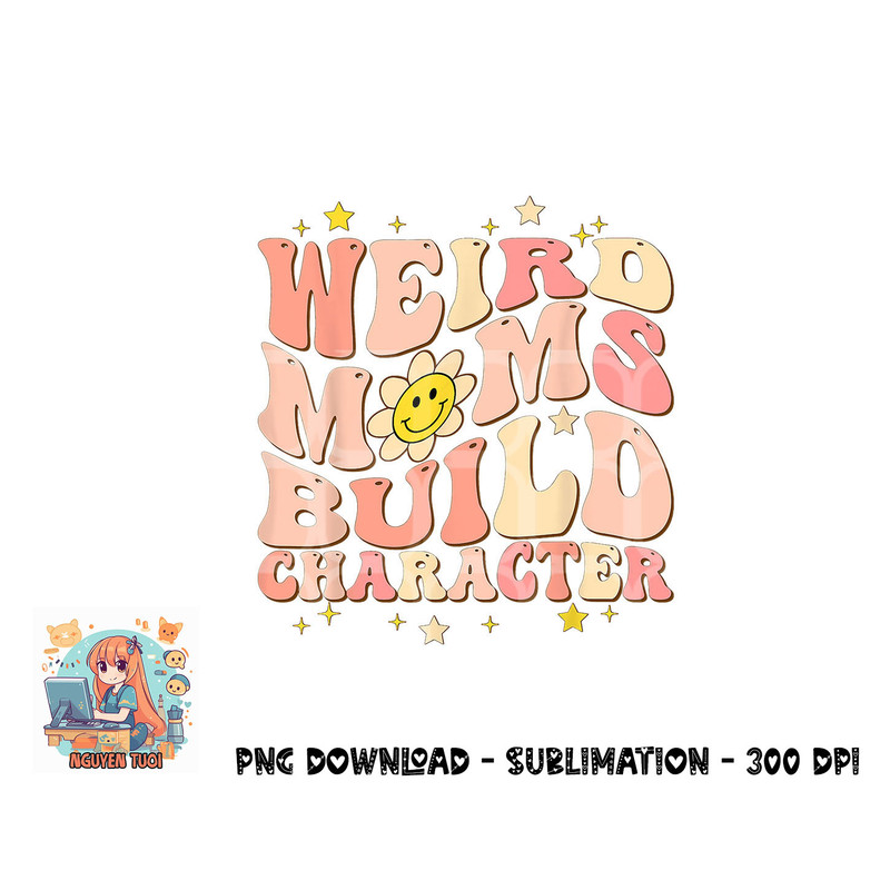 Weird Moms Build Character Mothers Day Funny for Best Mom png, digital download.pngWeird Moms Build Character Mothers Day Funny for Best Mom png, digital downlo