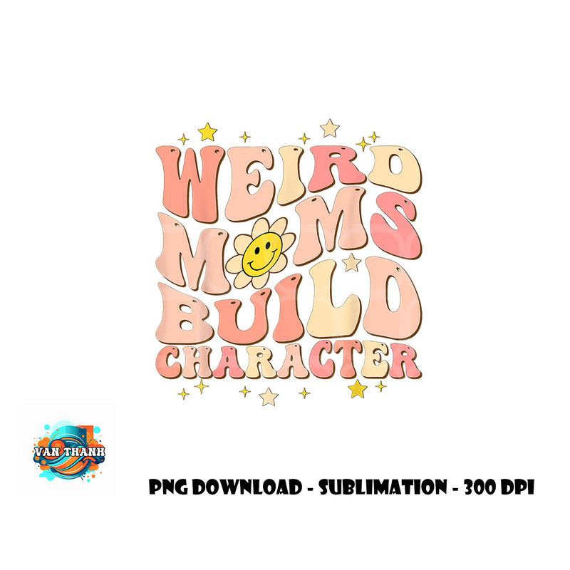 Weird Moms Build Character Mothers Day Funny for Best Mom png, digital download copy.jpg