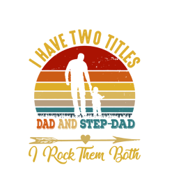 i have two titles dad and step dad and i rock them both, svg file, png file, digital file, father's day