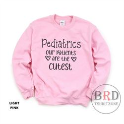 pediatric nurse sweatshirt, pediatrics sweatshirt, gift for pediatric nurse, pediatrics our patients are the cutest, nur