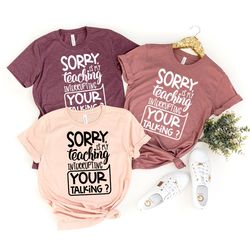 teacher t-shirt, teacher appreciation gift, gift for teacher, sorry is my teaching interrupting your talking shirt