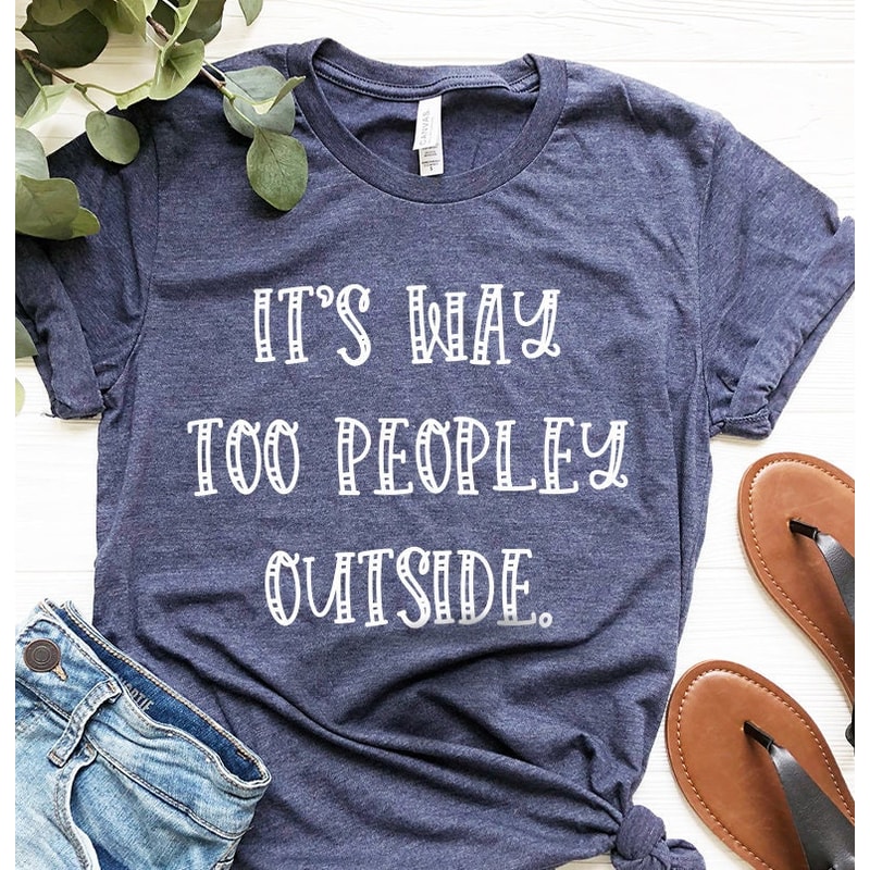Unsocials Shirt, Sarcastic Shirt, Its Way Too Peopley Outside Shirt, Home Life Shirt, Introvert Shirt, Lockdown Shirt, Quarantine Shirt - 2.jpg