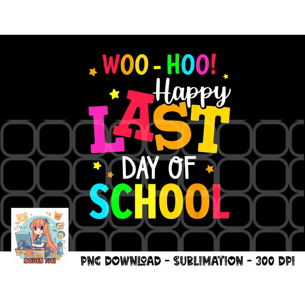 Woo Hoo Happy Last Day of School For Teachers Students png, digital download copy.jpg