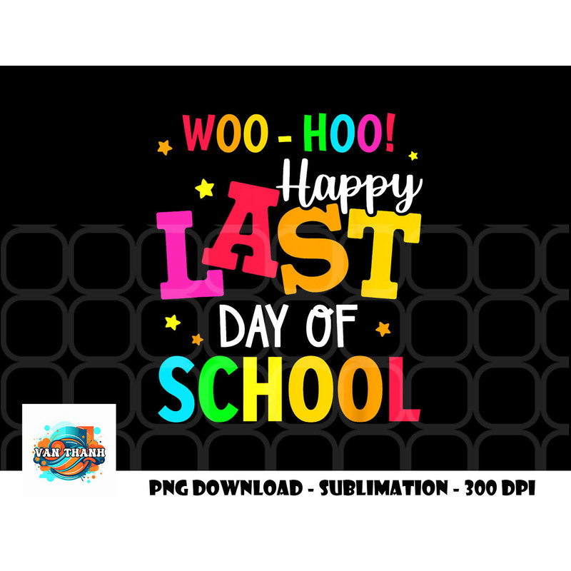 Woo Hoo Happy Last Day of School For Teachers Students png, digital download copy.jpg