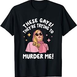 these gays! they're trying to murder me! funny quote t-shirt
