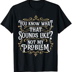 sarcasm, not my problem, funny saying, sarcastic t-shirt